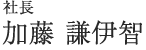 社長　加藤 謙伊智